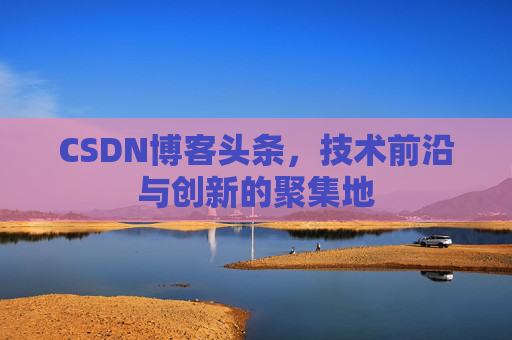 CSDN博客头条，技术前沿与创新的聚集地